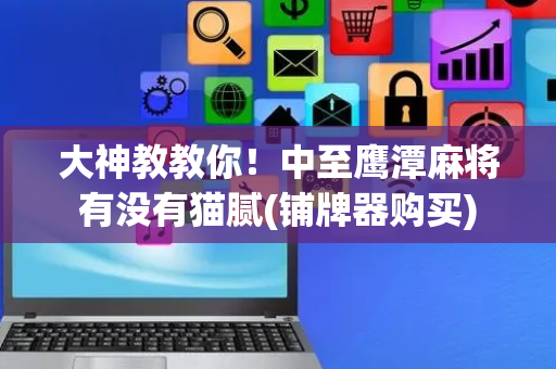大神教教你！中至鹰潭麻将有没有猫腻(铺牌器购买)