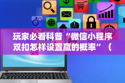 玩家必看科普“微信小程序双扣怎样设置赢的概率”（好友房怎么才能赢)