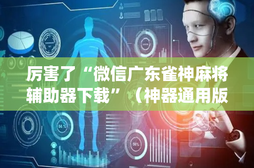 厉害了“微信广东雀神麻将辅助器下载”（神器通用版)
