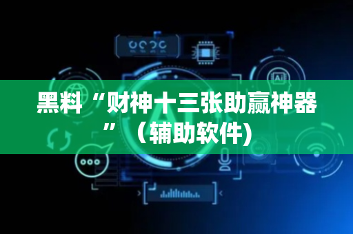 黑料“财神十三张助赢神器”（辅助软件)