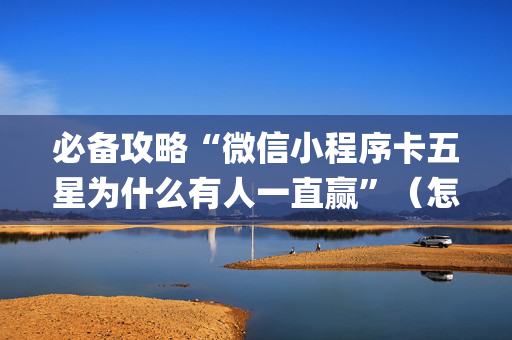 必备攻略“微信小程序卡五星为什么有人一直赢”（怎么让系统给你发好牌)
