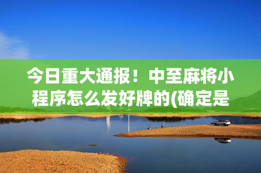 今日重大通报！中至麻将小程序怎么发好牌的(确定是有挂)