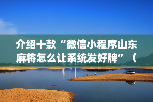 介绍十款“微信小程序山东麻将怎么让系统发好牌”（有什么诀窍)
