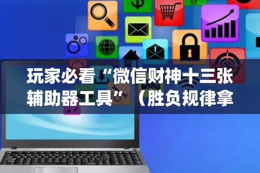 玩家必看“微信财神十三张辅助器工具”（胜负规律拿好牌)
