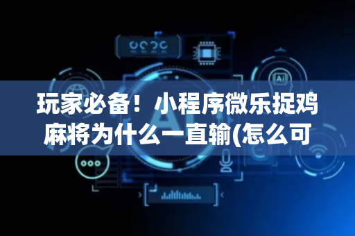 玩家必备！小程序微乐捉鸡麻将为什么一直输(怎么可以赢)