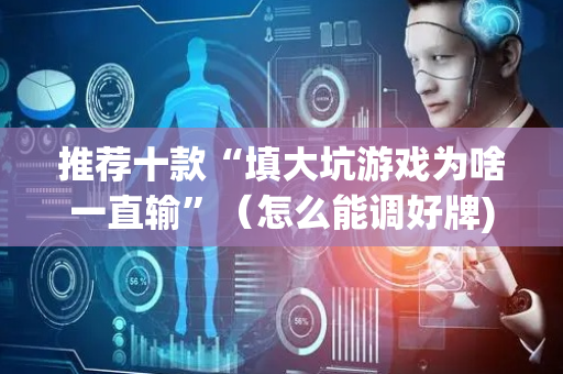 推荐十款“填大坑游戏为啥一直输”（怎么能调好牌)