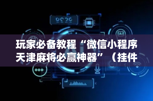 玩家必备教程“微信小程序天津麻将必赢神器”（挂件神器)