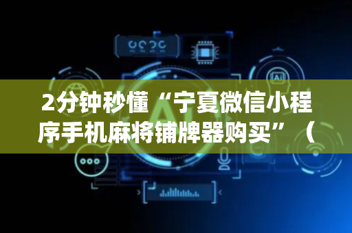 2分钟秒懂“宁夏微信小程序手机麻将铺牌器购买”（辅牌器插件购买)