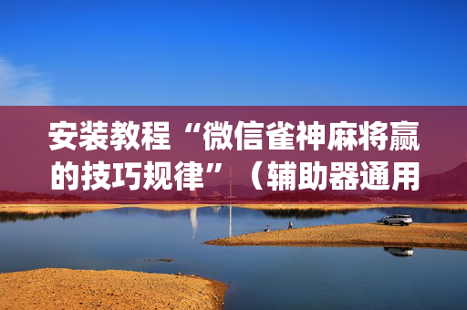 安装教程“微信雀神麻将赢的技巧规律”（辅助器通用版)