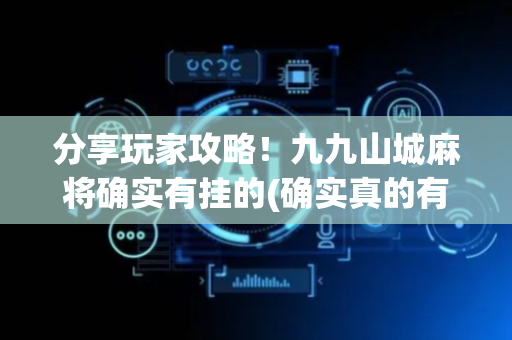 分享玩家攻略！九九山城麻将确实有挂的(确实真的有挂)