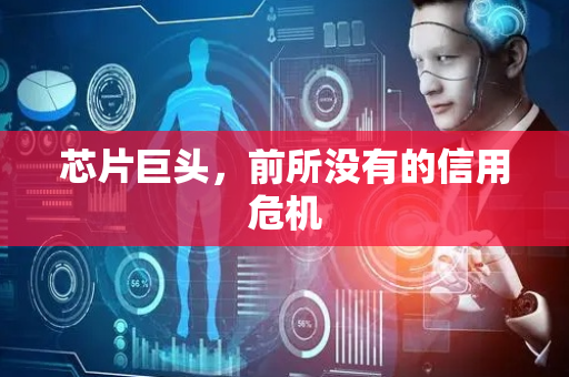 芯片巨头，前所没有的信用危机