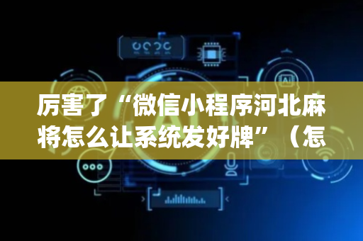 厉害了“微信小程序河北麻将怎么让系统发好牌”（怎么才会赢)