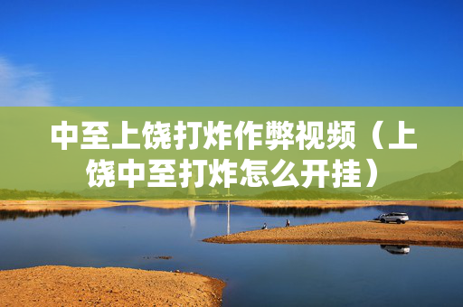 中至上饶打炸作弊视频（上饶中至打炸怎么开挂）