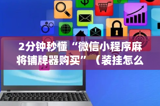 2分钟秒懂“微信小程序麻将铺牌器购买”（装挂怎么安装)