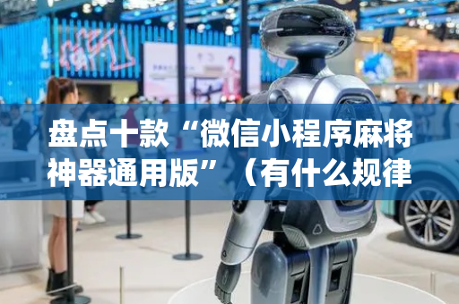 盘点十款“微信小程序麻将神器通用版”（有什么规律)