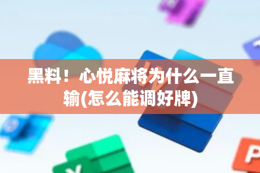 黑料！心悦麻将为什么一直输(怎么能调好牌)