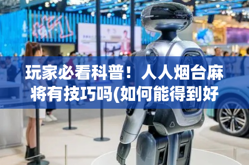 玩家必看科普！人人烟台麻将有技巧吗(如何能得到好牌)