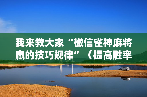 我来教大家“微信雀神麻将赢的技巧规律”（提高胜率技巧)