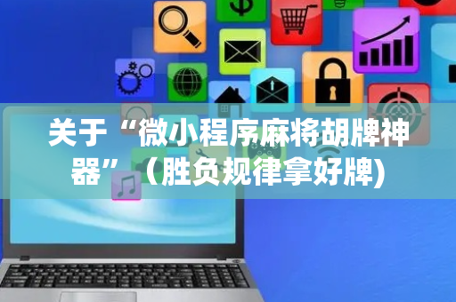 关于“微小程序麻将胡牌神器”（胜负规律拿好牌)