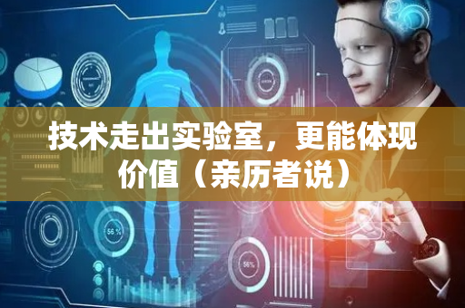 技术走出实验室，更能体现价值（亲历者说）