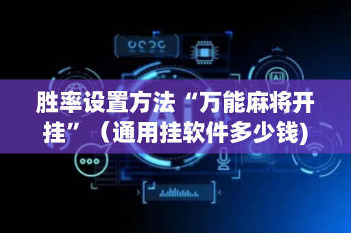 胜率设置方法“万能麻将开挂”（通用挂软件多少钱)