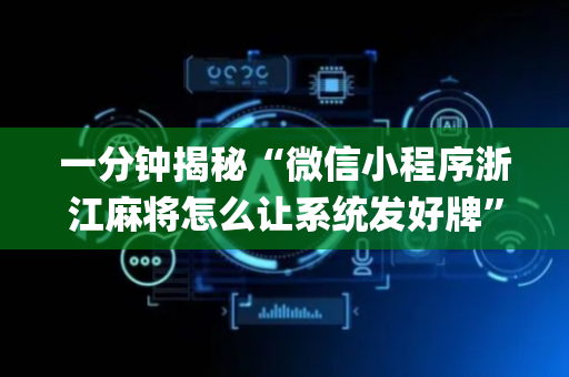 一分钟揭秘“微信小程序浙江麻将怎么让系统发好牌”（怎么让系统给你发好牌)
