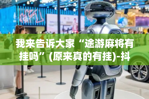我来告诉大家“途游麻将有挂吗”(原来真的有挂)-抖音