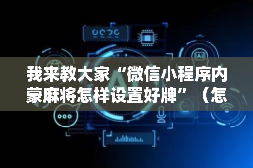 我来教大家“微信小程序内蒙麻将怎样设置好牌”（怎么才会赢)