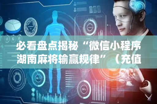 必看盘点揭秘“微信小程序湖南麻将输赢规律”（充值会提高胜率么)