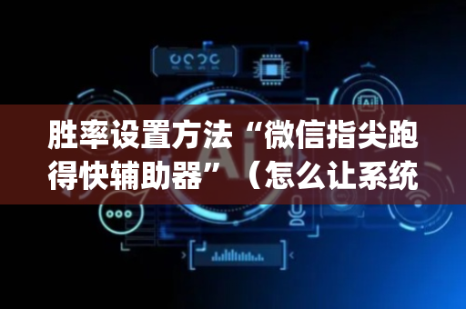 胜率设置方法“微信指尖跑得快辅助器”（怎么让系统给自己好牌)