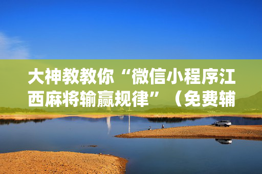 大神教教你“微信小程序江西麻将输赢规律”（免费辅助)