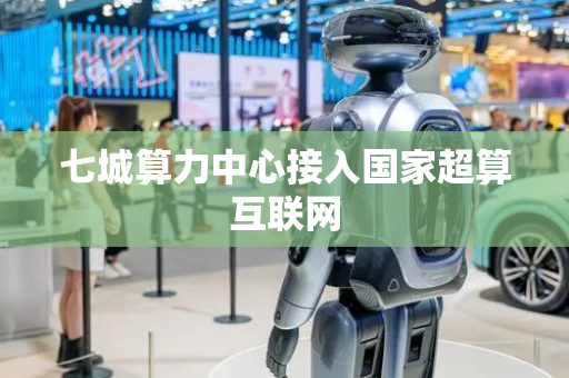 七城算力中心接入国家超算互联网