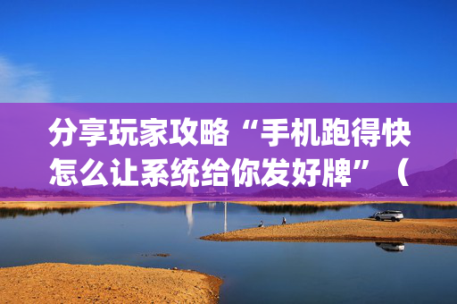 分享玩家攻略“手机跑得快怎么让系统给你发好牌”（充会员胜率高)