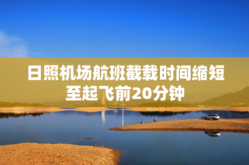 日照机场航班截载时间缩短至起飞前20分钟