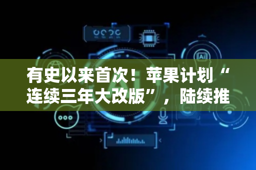 有史以来首次！苹果计划“连续三年大改版”，陆续推出折叠机、曲面屏等新机型