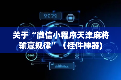 关于“微信小程序天津麻将输赢规律”（挂件神器)
