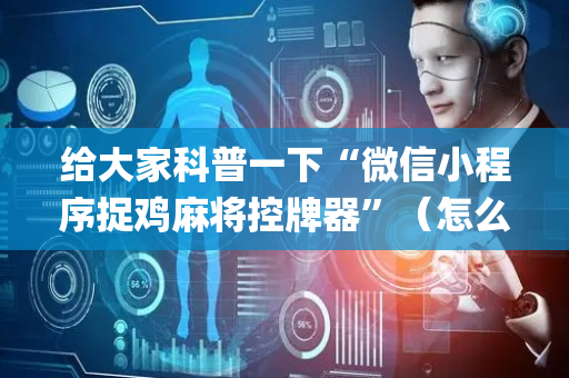 给大家科普一下“微信小程序捉鸡麻将控牌器”（怎么让系统给自己好牌)