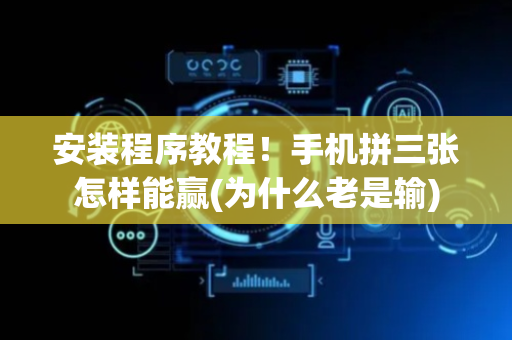 安装程序教程！手机拼三张怎样能赢(为什么老是输)