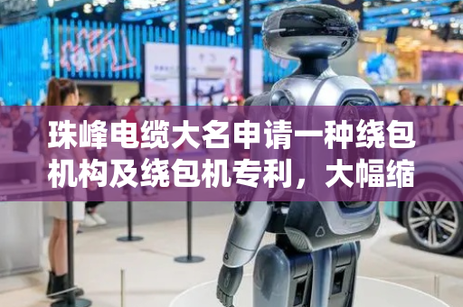 珠峰电缆大名申请一种绕包机构及绕包机专利，大幅缩短换卷时间