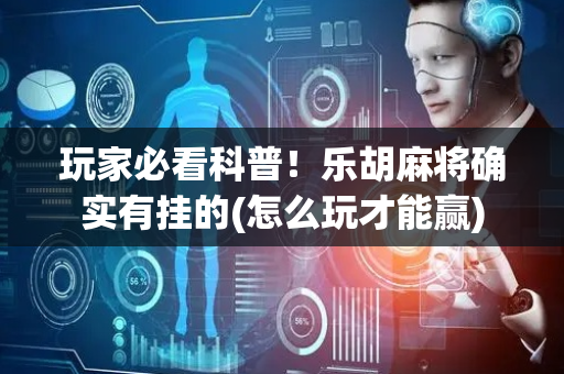 玩家必看科普！乐胡麻将确实有挂的(怎么玩才能赢)