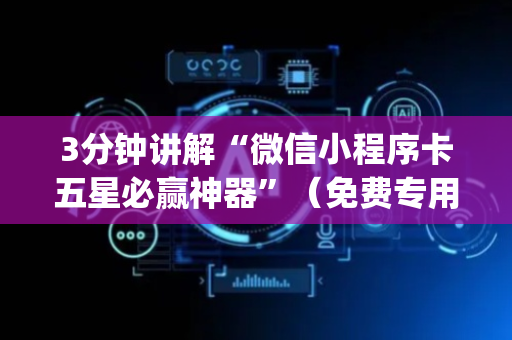 3分钟讲解“微信小程序卡五星必赢神器”（免费专用神器)