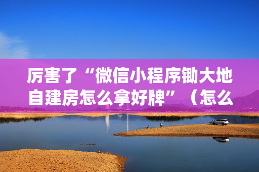 厉害了“微信小程序锄大地自建房怎么拿好牌”（怎么才会赢)