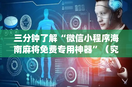 三分钟了解“微信小程序海南麻将免费专用神器”（究竟是不是有挂)