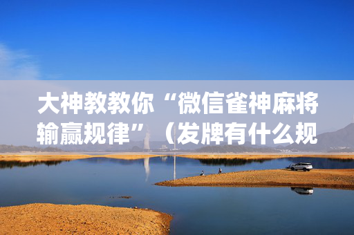 大神教教你“微信雀神麻将输赢规律”（发牌有什么规律吗)