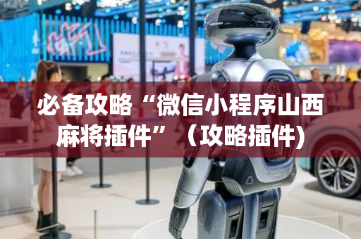 必备攻略“微信小程序山西麻将插件”（攻略插件)