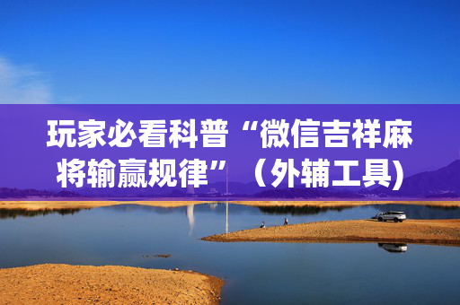 玩家必看科普“微信吉祥麻将输赢规律”（外辅工具)