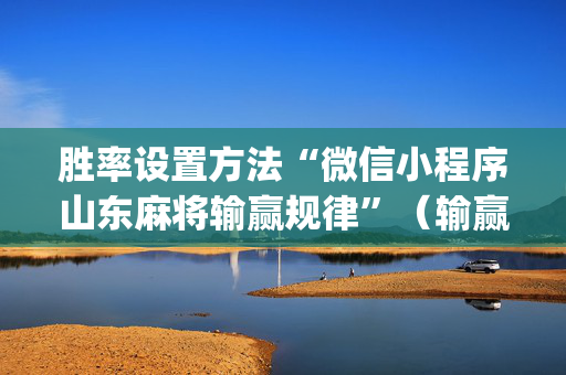胜率设置方法“微信小程序山东麻将输赢规律”（输赢规律)