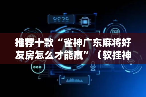 推荐十款“雀神广东麻将好友房怎么才能赢”（软挂神器)