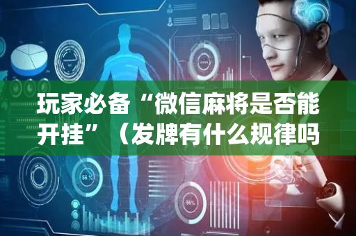 玩家必备“微信麻将是否能开挂”（发牌有什么规律吗)