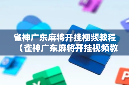 雀神广东麻将开挂视频教程（雀神广东麻将开挂视频教程星）